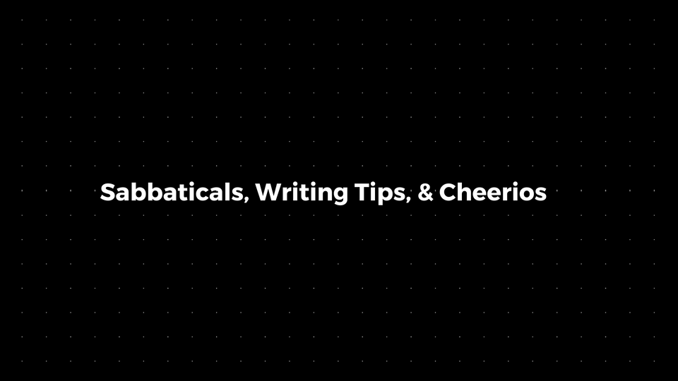 💌 Sabbaticals, Writing Tips, & Cheerios