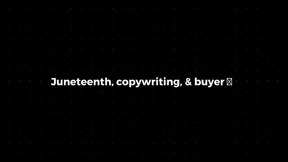 💌: Juneteenth, copywriting, & buyer 🧠