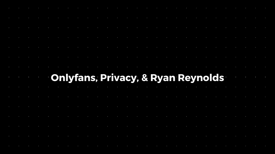 💌: Onlyfans, Privacy, & Ryan Reynolds