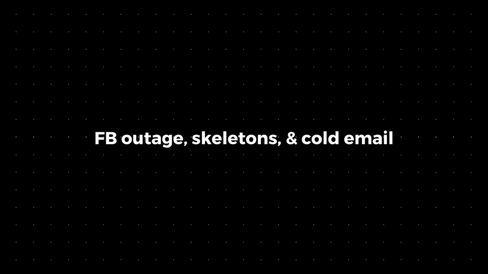 💌: FB outage, skeletons, & cold email