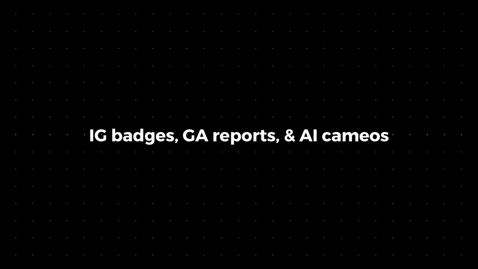 💌: IG badges, GA reports, & AI cameos
